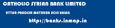 CATHOLIC SYRIAN BANK LIMITED  UTTAR PRADESH MATHURA KOSI KALAN   banks information 